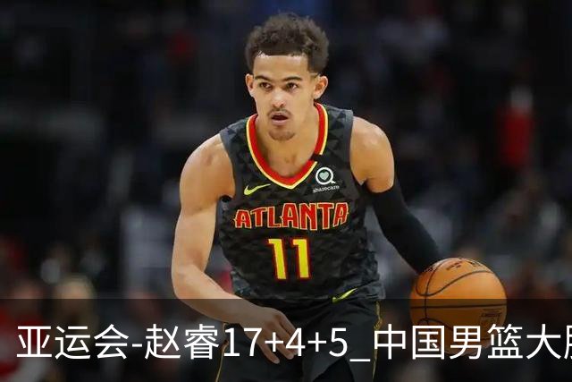 亚运会-赵睿17+4+5 中国男篮大胜中国台北摘铜